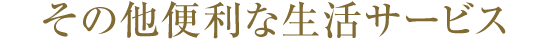その他便利な生活サービス